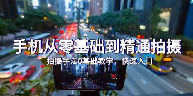 （9706期）手机从零基础到精通拍摄，拍摄手法0基础教学，快速入门（24节）-解忧云网络