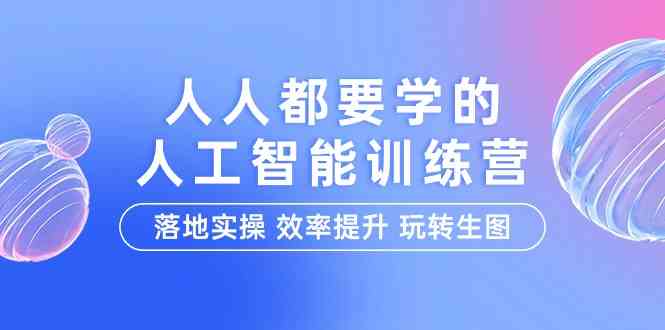 （9872期）人人都要学的-人工智能特训营，落地实操 效率提升 玩转生图（22节课）-解忧云网络