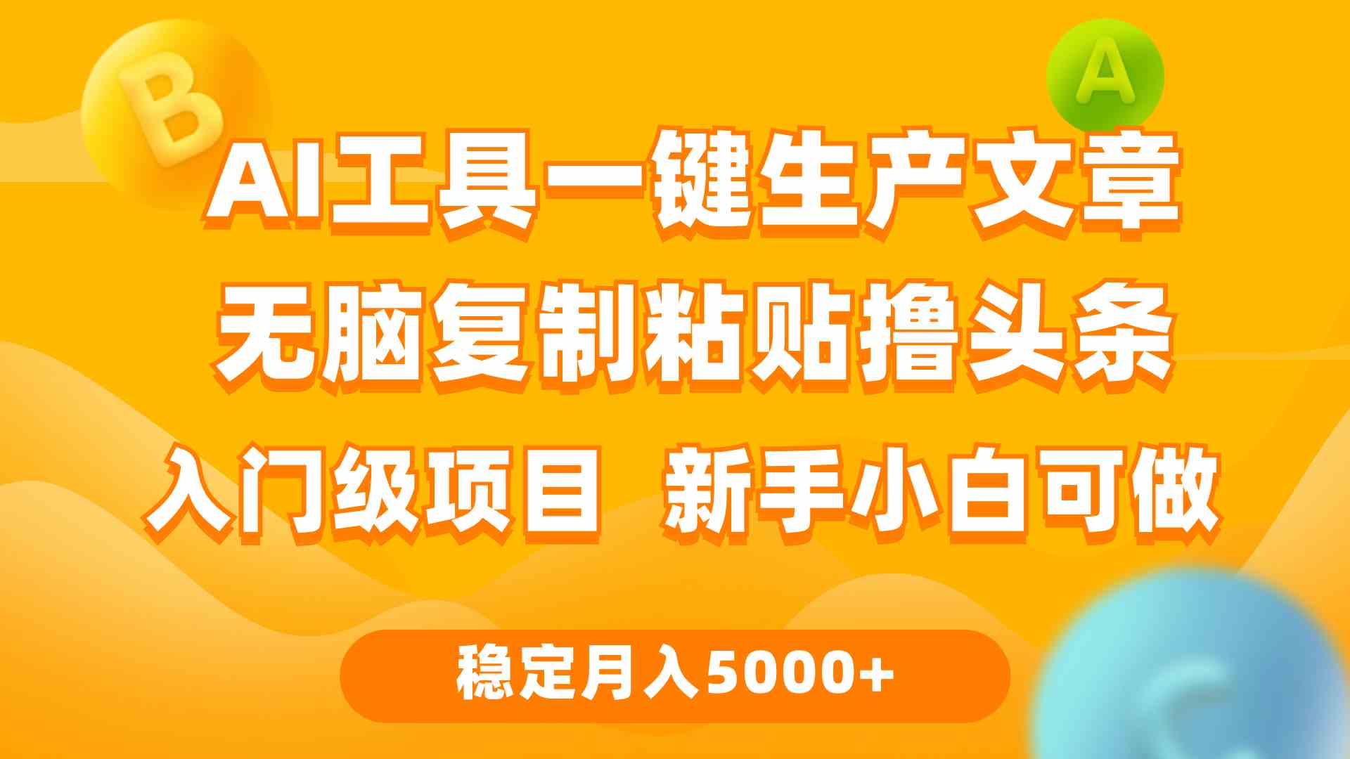 （9967期）利用AI工具无脑复制粘贴撸头条收益 每天2小时 稳定月入5000+互联网入门…-解忧云网络