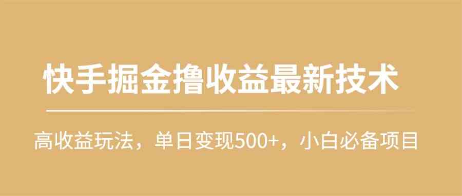 （10163期）快手掘金撸收益最新技术，高收益玩法，单日变现500+，小白必备项目-解忧云网络