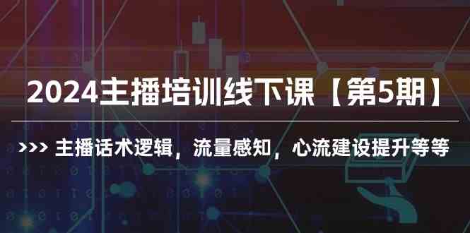 （10161期）2024主播培训线下课【第5期】主播话术逻辑，流量感知，心流建设提升等等-解忧云网络