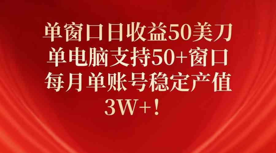 （10144期）单窗口日收益50美刀，单电脑支持50+窗口，每月单账号稳定产值3W+！-解忧云网络