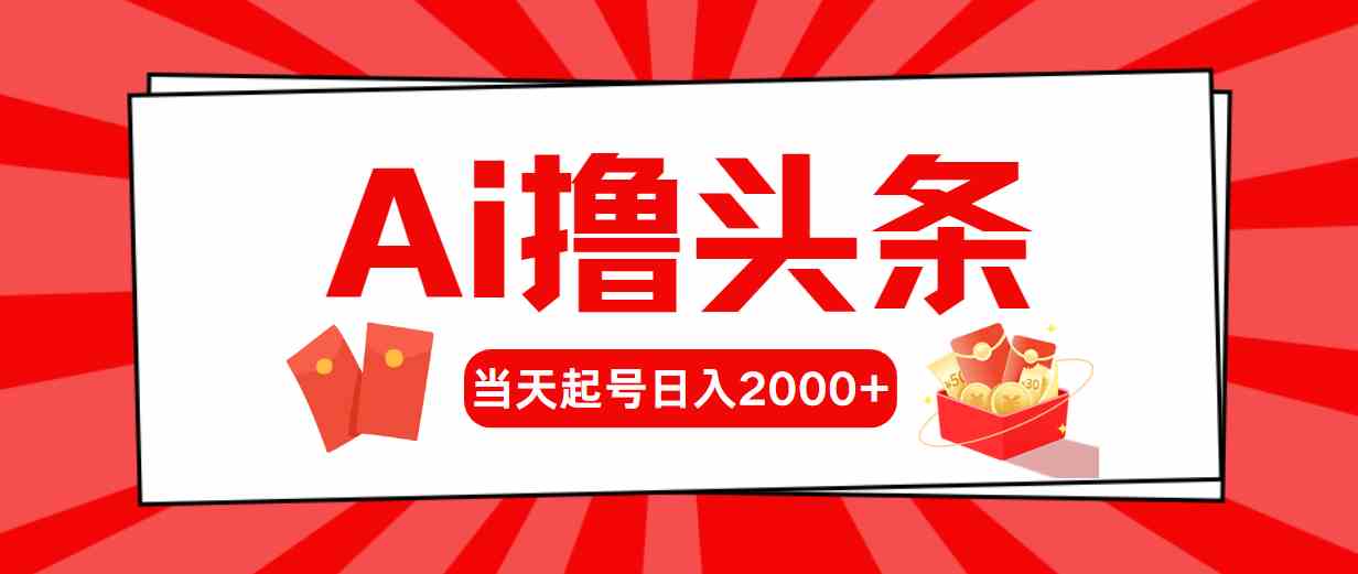 （10191期）Ai撸头条，当天起号，第二天见收益，日入2000+-解忧云网络