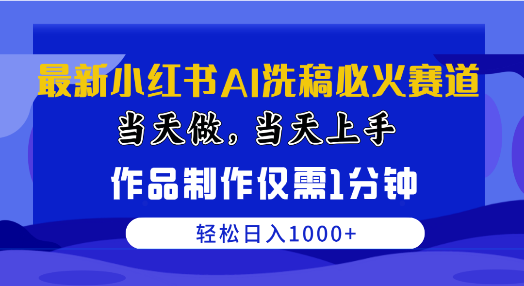 （10233期）最新小红书AI洗稿必火赛道，当天做当天上手 作品制作仅需1分钟，日入1000+-解忧云网络