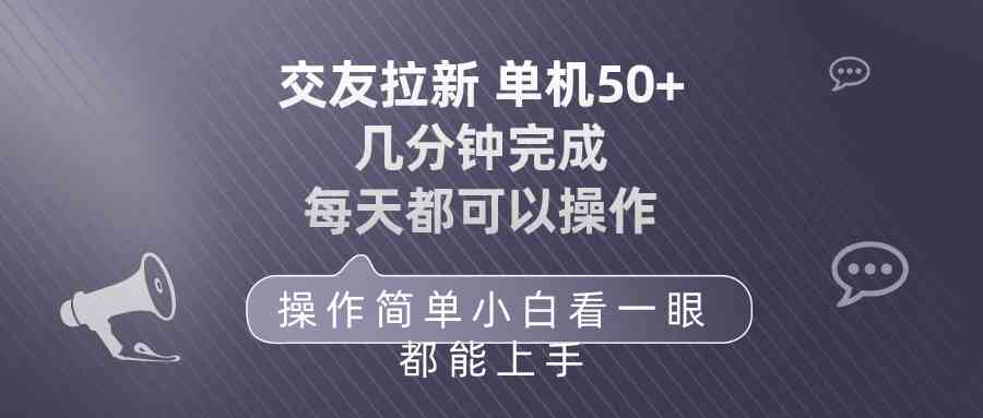 （10124期）交友拉新 单机50 操作简单 每天都可以做 轻松上手-解忧云网络