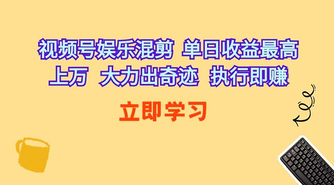 （10122期）视频号娱乐混剪  单日收益最高上万   大力出奇迹   执行即赚-解忧云网络