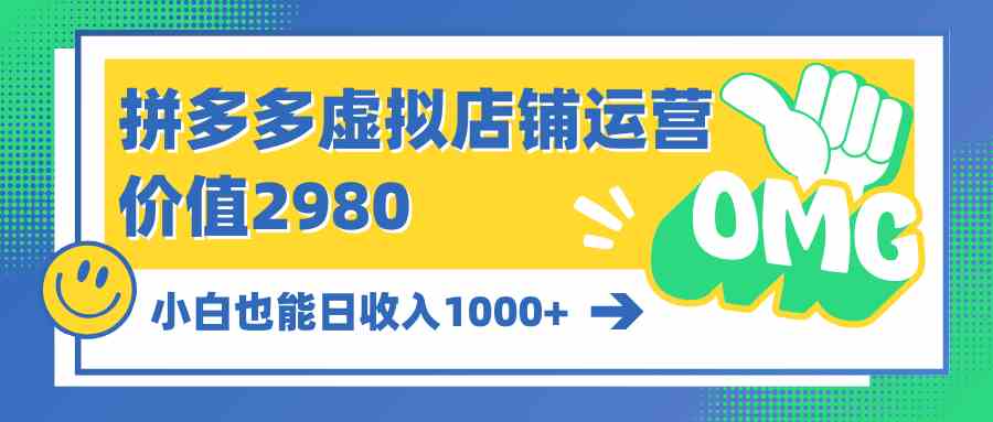 （10120期）拼多多虚拟店铺运营：小白也能日收入1000+-解忧云网络