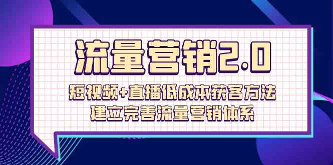（10114期）流量-营销2.0：短视频+直播低成本获客方法，建立完善流量营销体系（72节）-解忧云网络