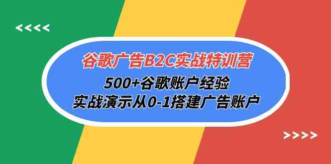 （10096期）谷歌广告B2C实战特训营，500+谷歌账户经验，实战演示从0-1搭建广告账户-解忧云网络