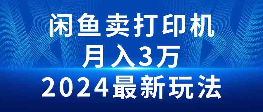 （10091期）2024闲鱼卖打印机，月入3万2024最新玩法-解忧云网络