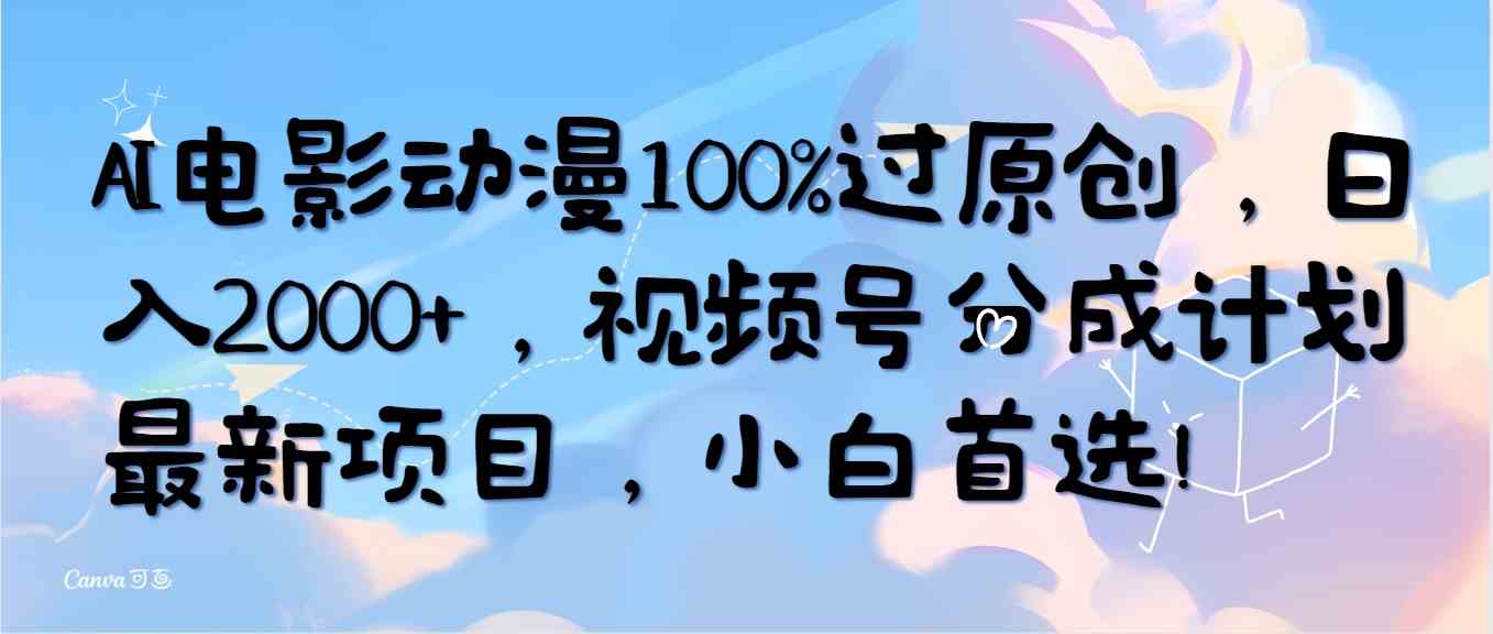 （10052期）AI电影动漫100%过原创，日入2000+，视频号分成计划最新项目，小白首选！-解忧云网络