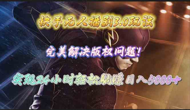 （10077期）快手无人播剧3.0玩法，完美解决版权问题，实现24小时轻松躺赚日入5000+-解忧云网络