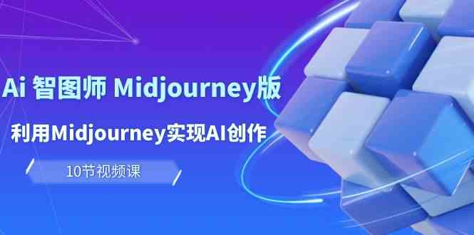 （10066期）玩赚Ai 智图师 Midjourney版：利用Midjourney实现AI创作及变现（10节课）-解忧云网络