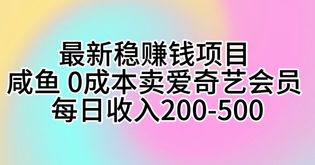 （10369期）最新稳赚钱项目 咸鱼 0成本卖爱奇艺会员 每日收入200-500-解忧云网络