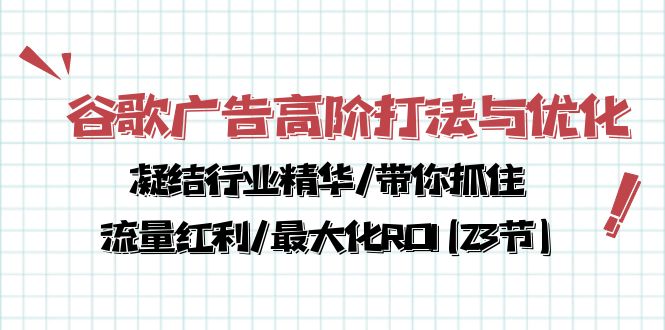 （10287期）谷歌广告高阶打法与优化，凝结行业精华/带你抓住流量红利/最大化ROI(23节)-解忧云网络