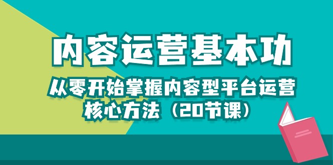 （10285期）内容运营-基本功：从零开始掌握内容型平台运营核心方法（20节课）-解忧云网络