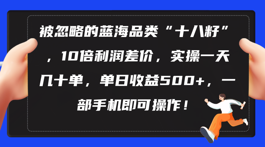 （10696期）被忽略的蓝海品类“十八籽”，10倍利润差价，实操一天几十单 单日收益500+-解忧云网络
