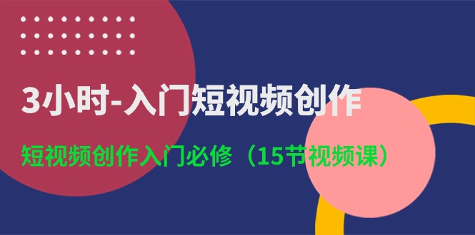 （10715期）3小时-入门短视频创作：短视频创作入门必修（15节视频课）-解忧云网络