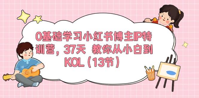 （10764期）0基础学习小红书博主IP特训营，37天 教你从小白到KOL（13节）-解忧云网络