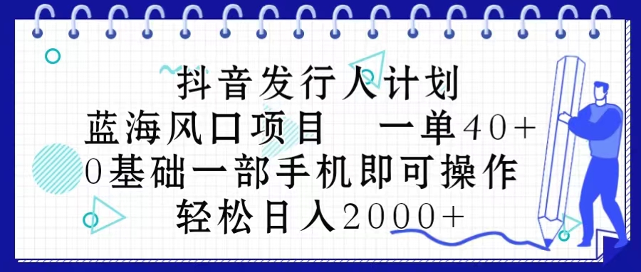 （10756期）抖音发行人计划，蓝海风口项目 一单40，0基础一部手机即可操作 日入2000＋-解忧云网络