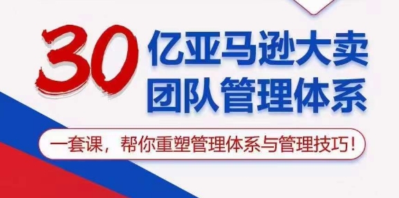 （10622期）30亿 亚马逊 大卖团队管理体系，一套课，帮你重塑管理体系与管理技巧-解忧云网络