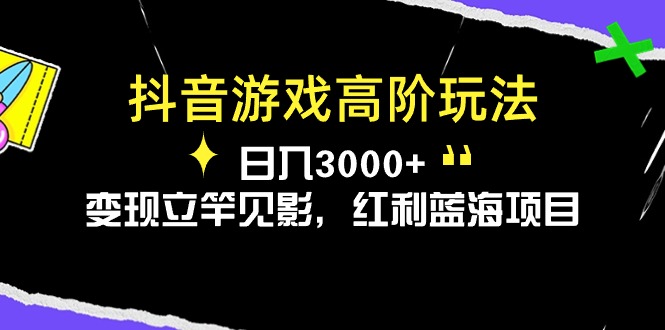 （10620期）抖音游戏高阶玩法，日入3000+，变现立竿见影，红利蓝海项目-解忧云网络