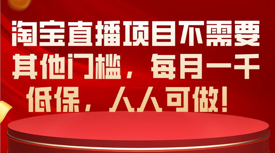 （10614期）淘宝直播项目不需要其他门槛，每月一千低保，人人可做！-解忧云网络