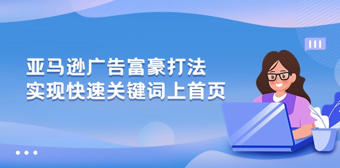 （10583期）亚马逊广告 富豪打法，实现快速关键词上首页-解忧云网络