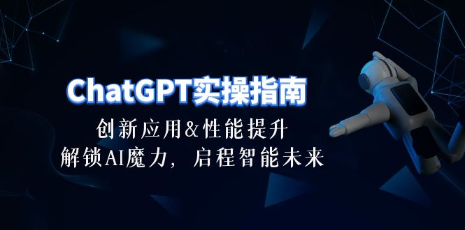 （10556期）ChatGPT-实操指南：创新应用及性能提升，解锁 AI魔力，启程智能未来-30节-解忧云网络