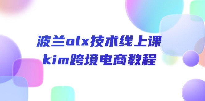 （10967期）波兰olx 技术线上课，kim跨境电商教程-解忧云网络