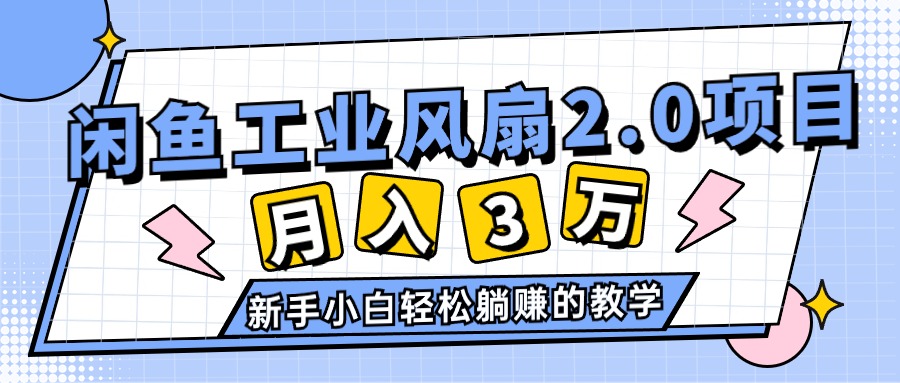 （11002期）2024年6月最新闲鱼工业风扇2.0项目，轻松月入3W+，新手小白躺赚的教学-解忧云网络