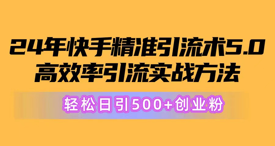 （10894期）24年快手精准引流术5.0，高效率引流实战方法，轻松日引500+创业粉-解忧云网络