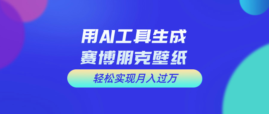 （10883期）用免费AI制作科幻壁纸，打造科幻视觉，新手也能月入过万！-解忧云网络