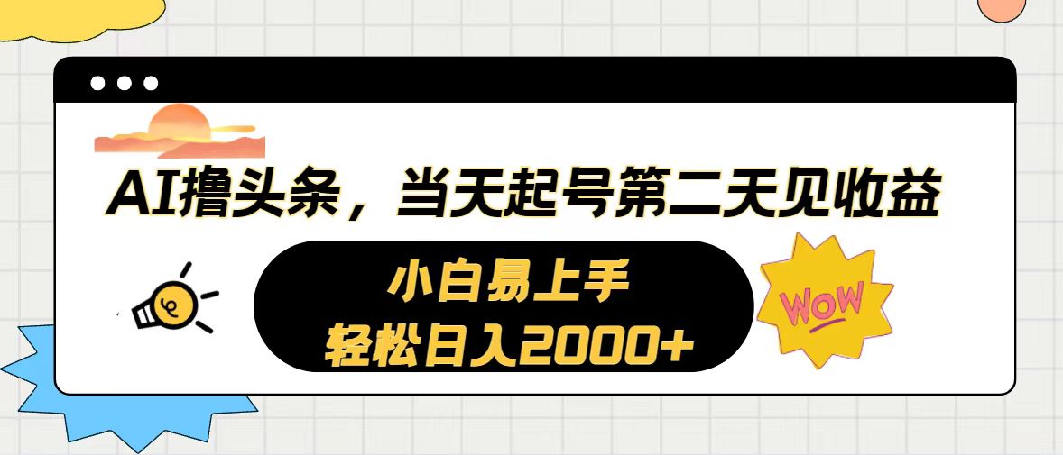 （10884期）AI撸头条，当天起号，第二天见收益。轻松日入2000+-解忧云网络