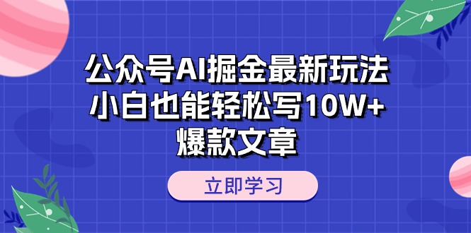 （10878期）公众号AI掘金最新玩法，小白也能轻松写10W+爆款文章-解忧云网络