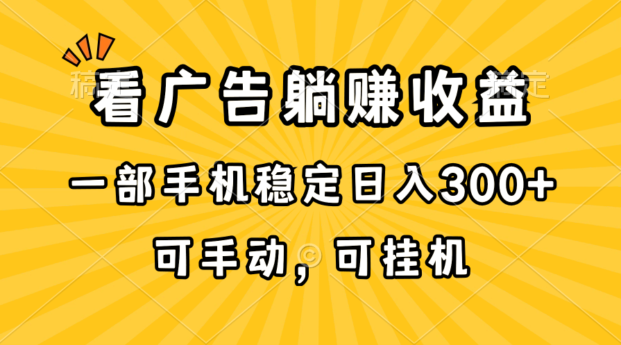 （10806期）在家看广告躺赚收益，一部手机稳定日入300+，可手动，可挂机！-解忧云网络