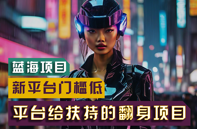 （11244期）【蓝海项目】新平台无脑搬运，翻身项目 门槛低 小白也能轻松上手 日入500+-解忧云网络