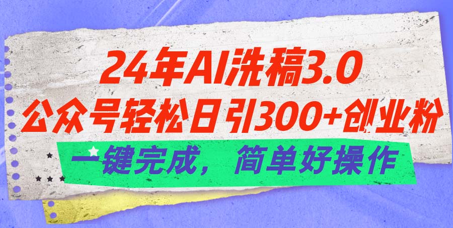 （11292期）24年Ai洗稿3.0，公众号轻松日引300+创业粉，一键完成，简单好操作-解忧云网络