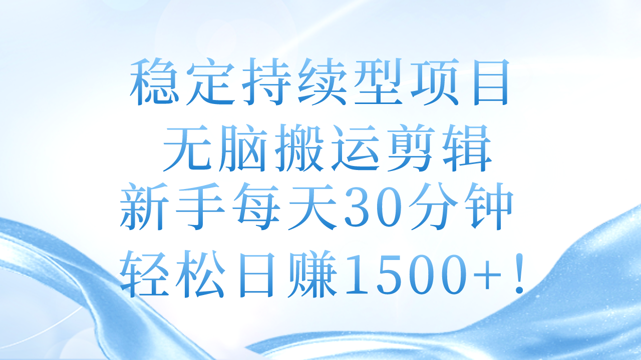 （11094期）稳定持续型项目，无脑搬运剪辑，新手每天30分钟，轻松日赚1500+！-解忧云网络