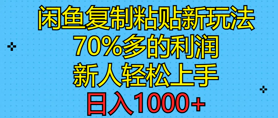 （11089期）闲鱼复制粘贴新玩法，70%利润，新人轻松上手，日入1000+-解忧云网络