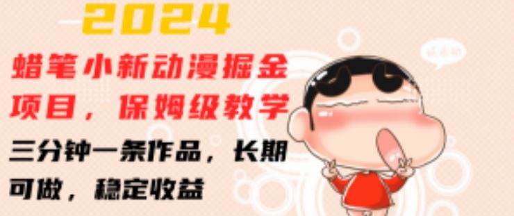 2024蜡笔小新动漫掘金项目，保姆级教学，三分钟一条作品，长期可做，稳定收益 【揭秘】-解忧云网络