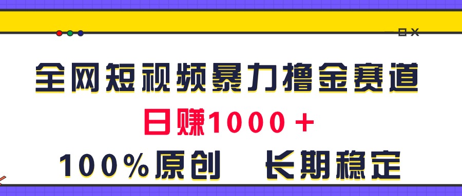 （11341期）全网短视频暴力撸金赛道，日入1000＋！原创玩法，长期稳定-解忧云网络