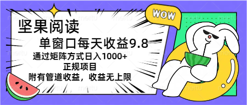 （11377期）坚果阅读单窗口每天收益9.8通过矩阵方式日入1000+正规项目附有管道收益…-解忧云网络