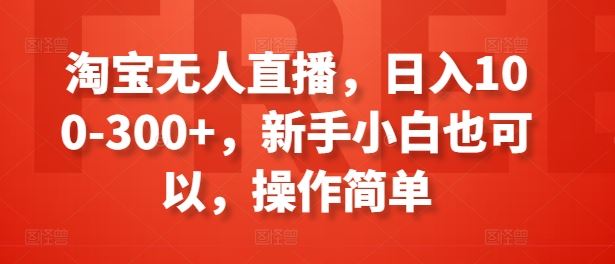 淘宝无人直播，日入100-300+，新手小白也可以，操作简单-解忧云网络