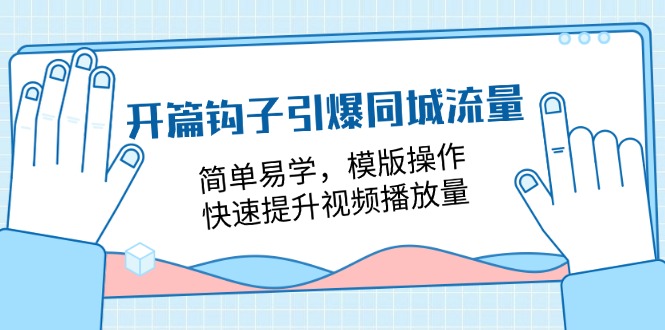 （11393期）开篇 钩子引爆同城流量，简单易学，模版操作，快速提升视频播放量-18节课-解忧云网络