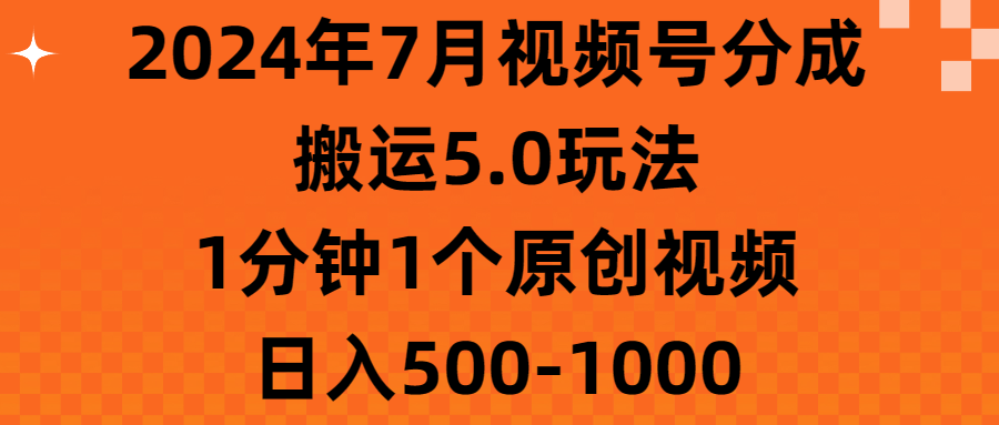 （11395期）2024年7月视频号分成搬运5.0玩法，1分钟1个原创视频，日入500-1000-解忧云网络