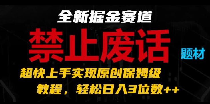 全新掘金赛道，禁止废话题材，超快上手实现原创保姆级教程，轻松日入3位数【揭秘】-解忧云网络