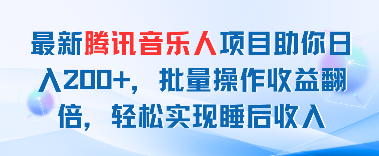 （11494期）最新腾讯音乐人项目助你日入200+，批量操作收益翻倍，轻松实现睡后收入-解忧云网络