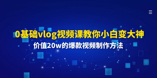 0基础vlog视频课教你小白变大神：价值20w的爆款视频制作方法-解忧云网络