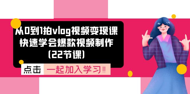 从0到1拍vlog视频变现课：快速学会爆款视频制作（22节课）-解忧云网络